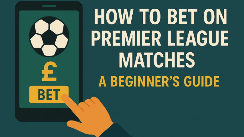How to Bet on Premier League Matches: A Beginner’s Guide
