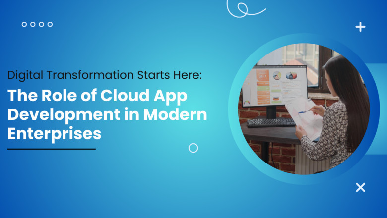Digital Transformation Starts Here: The Role of Cloud App Development in Modern Enterprises
